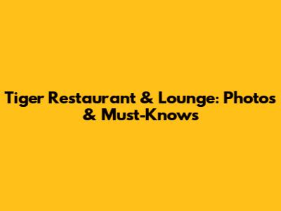 Tiger Restaurant & Lounge: Photos & Must-Knows