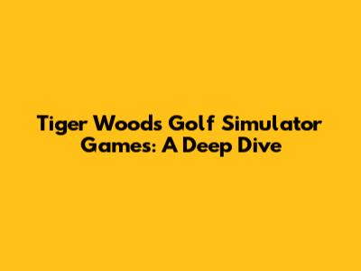 Tiger Woods Golf Simulator Games: A Deep Dive