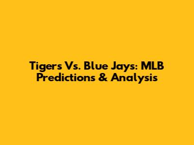 Tigers Vs. Blue Jays: MLB Predictions & Analysis
