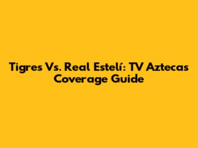 Tigres Vs. Real Estelí: TV Azteca's Coverage Guide
