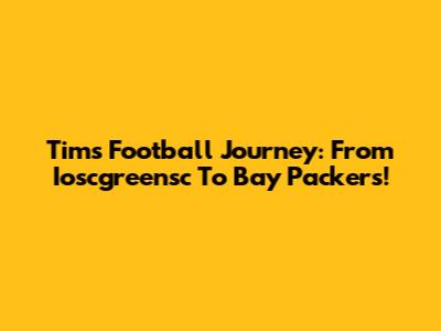 Tim's Football Journey: From Ioscgreensc To Bay Packers!