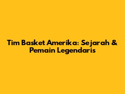 Tim Basket Amerika: Sejarah & Pemain Legendaris