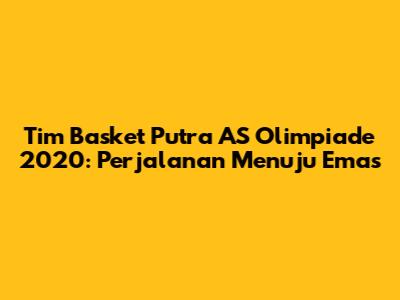 Tim Basket Putra AS Olimpiade 2020: Perjalanan Menuju Emas