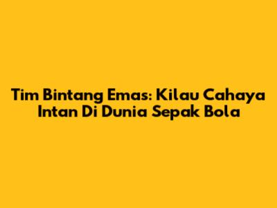 Tim Bintang Emas: Kilau Cahaya Intan Di Dunia Sepak Bola