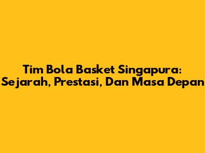 Tim Bola Basket Singapura: Sejarah, Prestasi, Dan Masa Depan