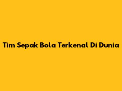Tim Sepak Bola Terkenal Di Dunia