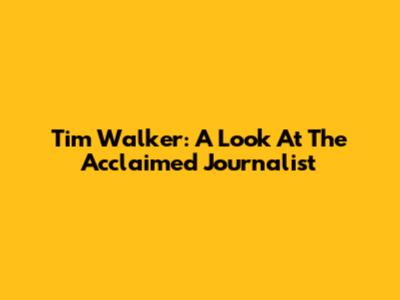 Tim Walker: A Look At The Acclaimed Journalist