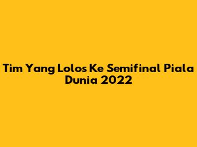 Tim Yang Lolos Ke Semifinal Piala Dunia 2022