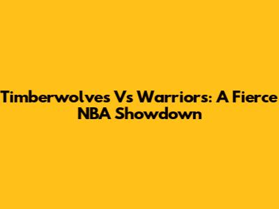 Timberwolves Vs Warriors: A Fierce NBA Showdown