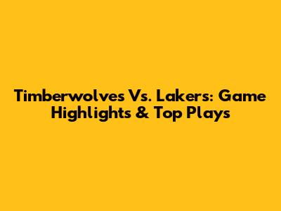 Timberwolves Vs. Lakers: Game Highlights & Top Plays