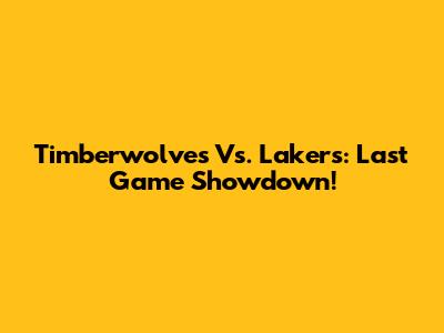 Timberwolves Vs. Lakers: Last Game Showdown!