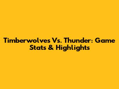 Timberwolves Vs. Thunder: Game Stats & Highlights