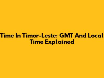 Time In Timor-Leste: GMT And Local Time Explained