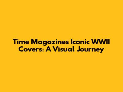 Time Magazine's Iconic WWII Covers: A Visual Journey