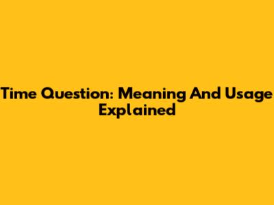 Time Question: Meaning And Usage Explained