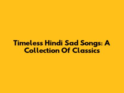 Timeless Hindi Sad Songs: A Collection Of Classics