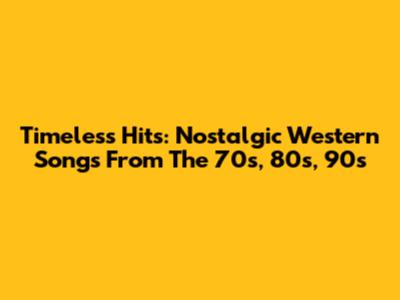 Timeless Hits: Nostalgic Western Songs From The 70s, 80s, 90s