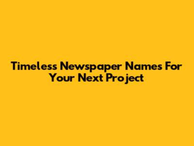 Timeless Newspaper Names For Your Next Project