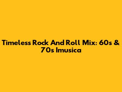 Timeless Rock And Roll Mix: 60s & 70s Imusica