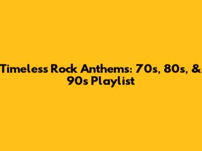 Timeless Rock Anthems: 70s, 80s, & 90s Playlist