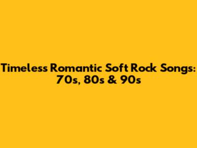 Timeless Romantic Soft Rock Songs: 70s, 80s & 90s