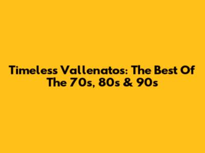 Timeless Vallenatos: The Best Of The 70s, 80s & 90s