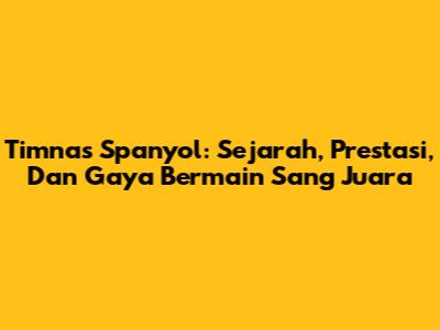 Timnas Spanyol: Sejarah, Prestasi, Dan Gaya Bermain Sang Juara