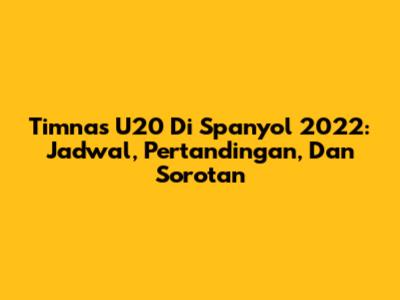 Timnas U20 Di Spanyol 2022: Jadwal, Pertandingan, Dan Sorotan