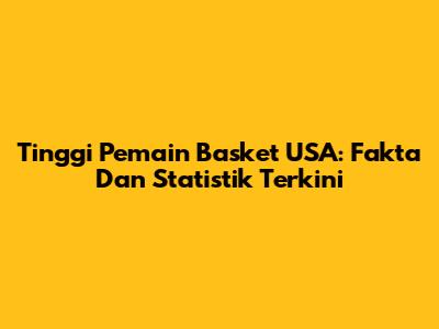 Tinggi Pemain Basket USA: Fakta Dan Statistik Terkini