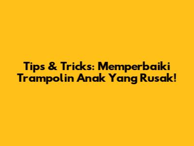 Tips & Tricks: Memperbaiki Trampolin Anak Yang Rusak!