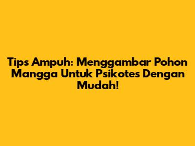 Tips Ampuh: Menggambar Pohon Mangga Untuk Psikotes Dengan Mudah!