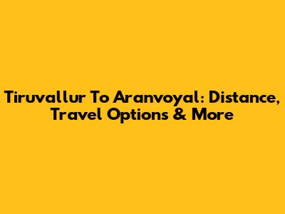 Tiruvallur To Aranvoyal: Distance, Travel Options & More