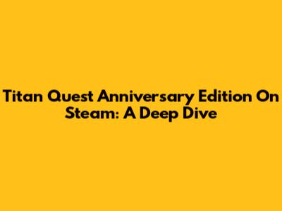Titan Quest Anniversary Edition On Steam: A Deep Dive