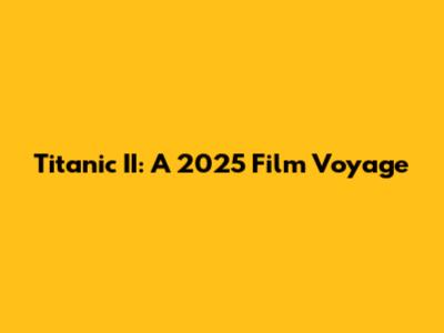 Titanic II: A 2025 Film Voyage