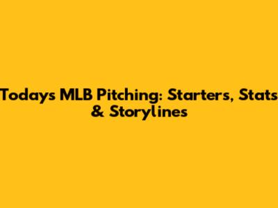 Today's MLB Pitching: Starters, Stats & Storylines