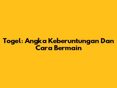 Togel: Angka Keberuntungan Dan Cara Bermain
