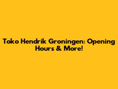 Toko Hendrik Groningen: Opening Hours & More!