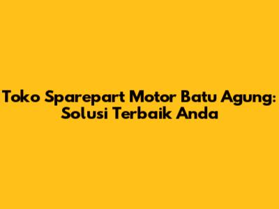 Toko Sparepart Motor Batu Agung: Solusi Terbaik Anda
