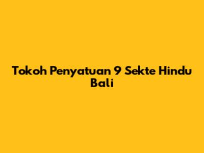 Tokoh Penyatuan 9 Sekte Hindu Bali