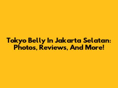Tokyo Belly In Jakarta Selatan: Photos, Reviews, And More!