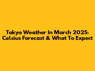 Tokyo Weather In March 2025: Celsius Forecast & What To Expect
