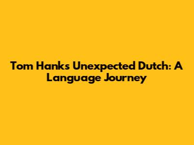Tom Hanks' Unexpected Dutch: A Language Journey