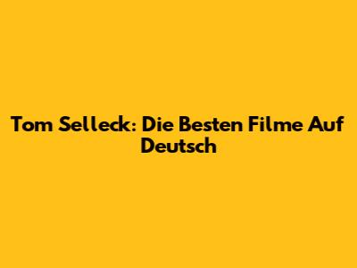 Tom Selleck: Die Besten Filme Auf Deutsch