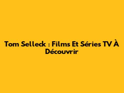 Tom Selleck : Films Et Séries TV À Découvrir