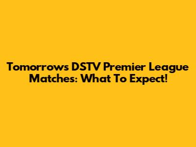 Tomorrow's DSTV Premier League Matches: What To Expect!