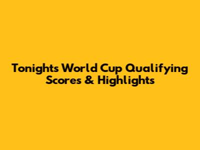 Tonight's World Cup Qualifying Scores & Highlights