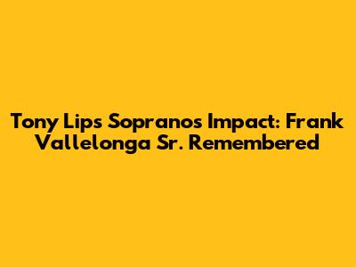 Tony Lip's Sopranos Impact: Frank Vallelonga Sr. Remembered