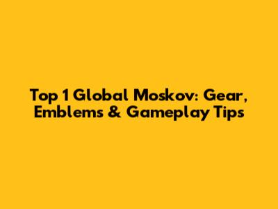Top 1 Global Moskov: Gear, Emblems & Gameplay Tips