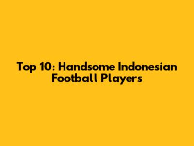 Top 10: Handsome Indonesian Football Players