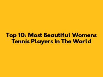 Top 10: Most Beautiful Women's Tennis Players In The World